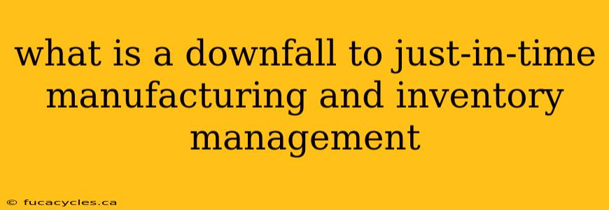 what is a downfall to just-in-time manufacturing and inventory management