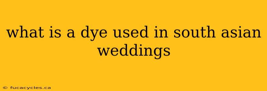 what is a dye used in south asian weddings