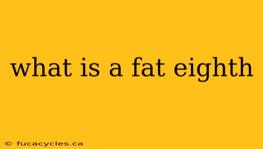 what is a fat eighth