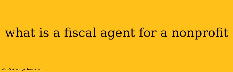 what is a fiscal agent for a nonprofit