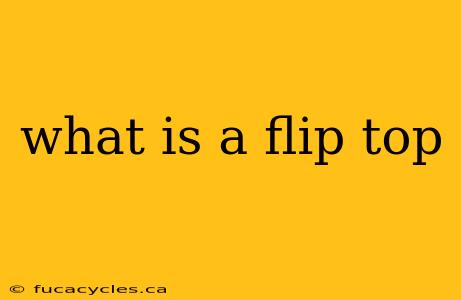 what is a flip top