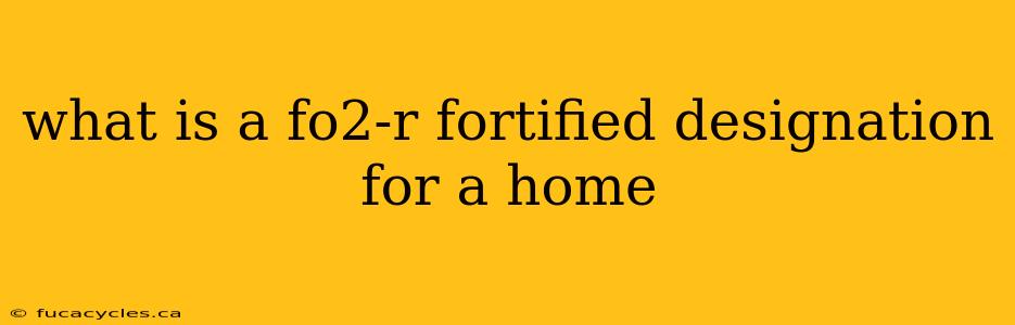 what is a fo2-r fortified designation for a home