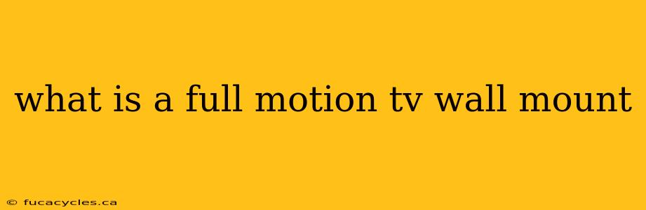 what is a full motion tv wall mount