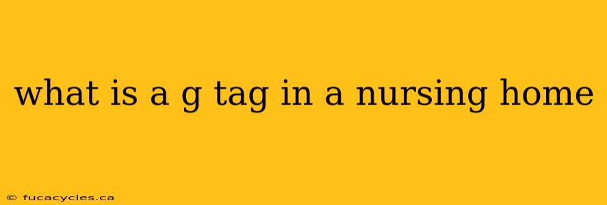 what is a g tag in a nursing home