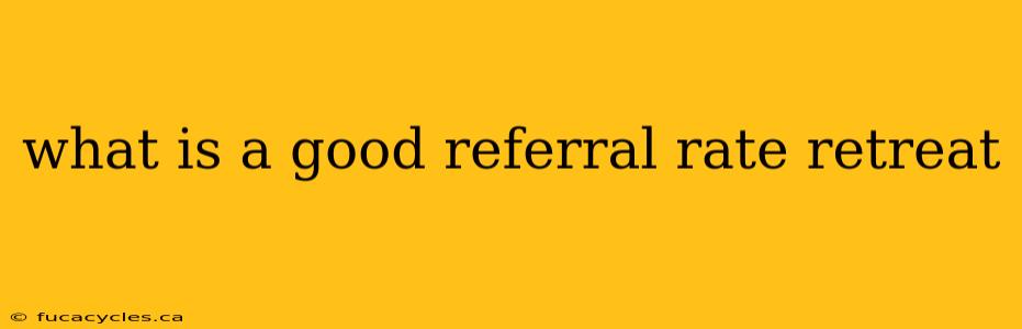 what is a good referral rate retreat