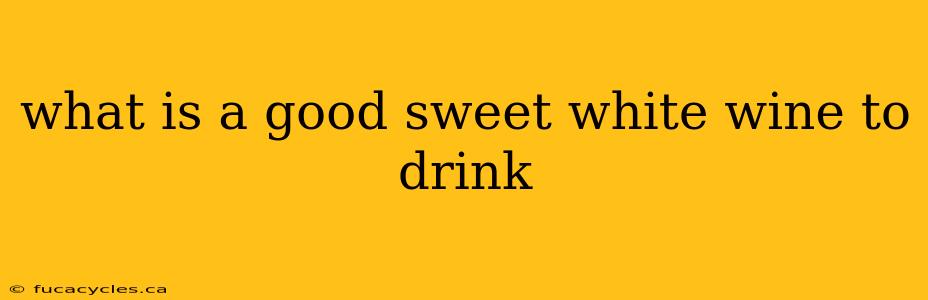 what is a good sweet white wine to drink