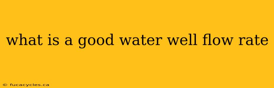 what is a good water well flow rate