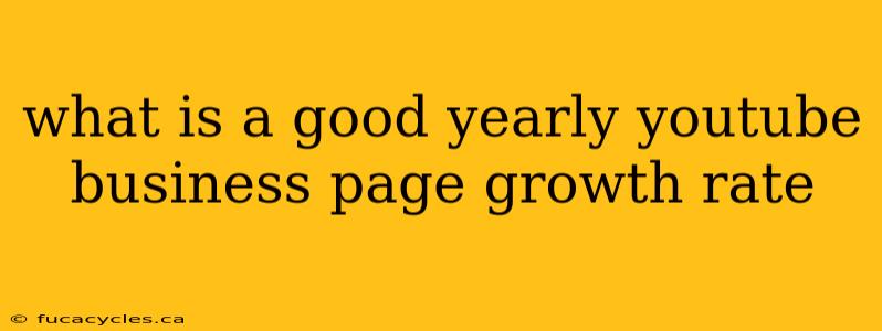 what is a good yearly youtube business page growth rate