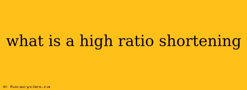 what is a high ratio shortening