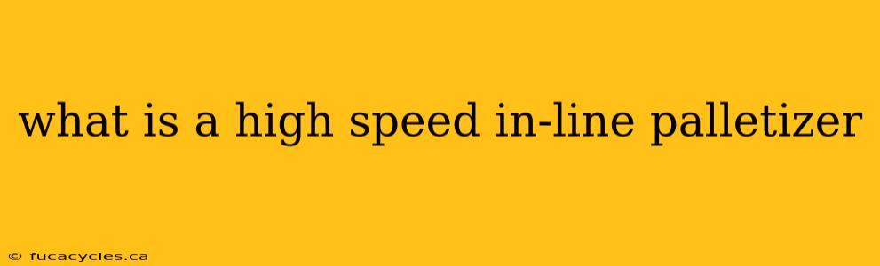 what is a high speed in-line palletizer