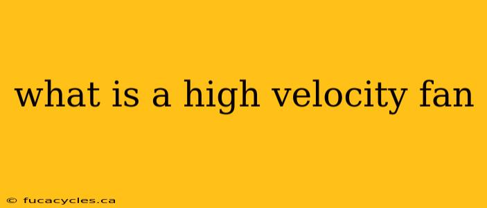 what is a high velocity fan