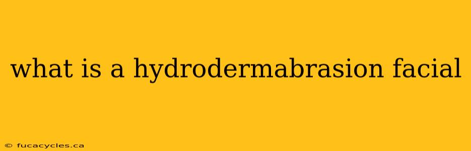 what is a hydrodermabrasion facial