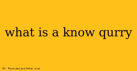 what is a know qurry