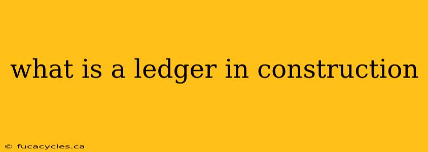 what is a ledger in construction