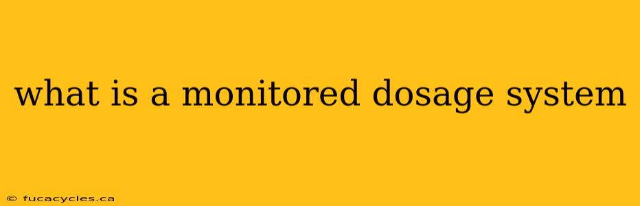 what is a monitored dosage system