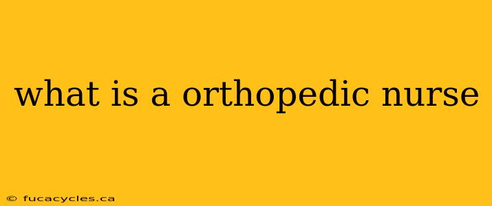 what is a orthopedic nurse