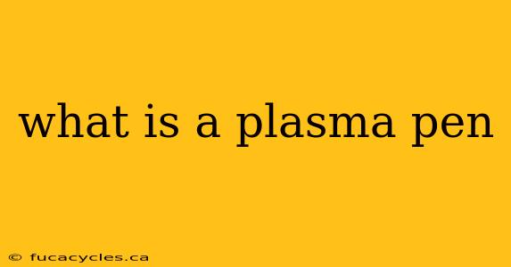 what is a plasma pen