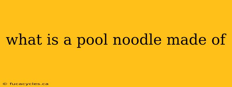 what is a pool noodle made of