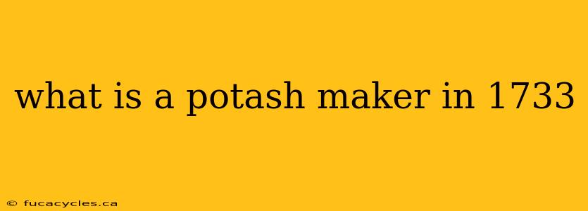 what is a potash maker in 1733