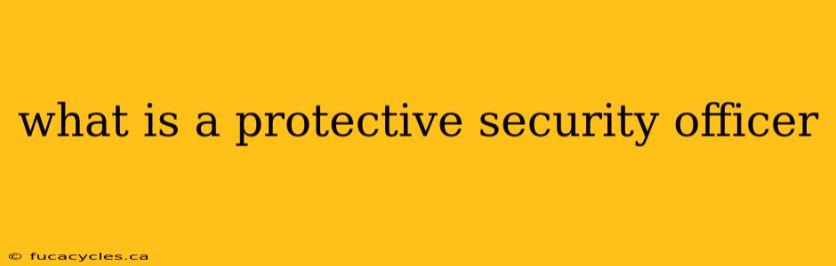 what is a protective security officer