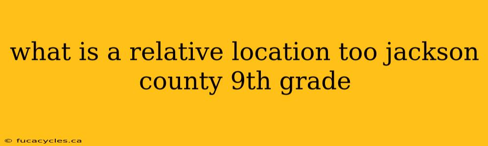 what is a relative location too jackson county 9th grade