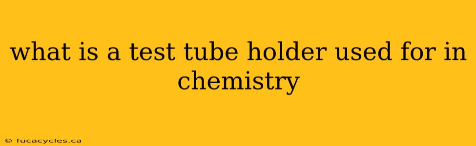 what is a test tube holder used for in chemistry