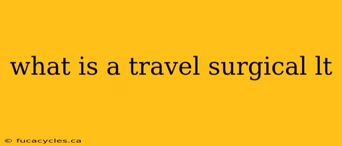 what is a travel surgical lt