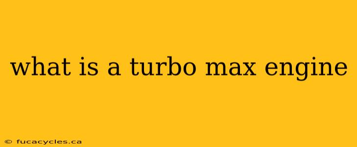 what is a turbo max engine