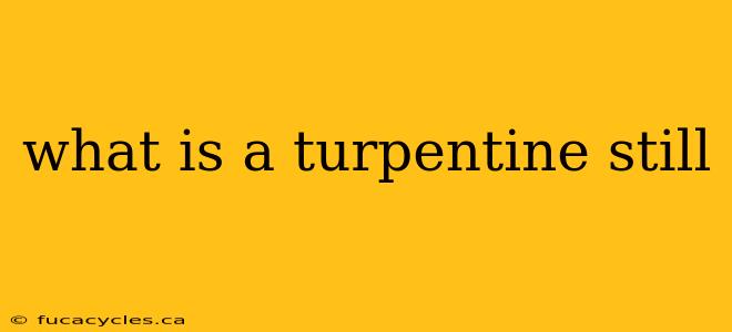 what is a turpentine still