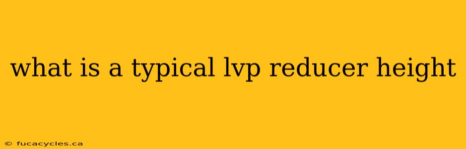 what is a typical lvp reducer height