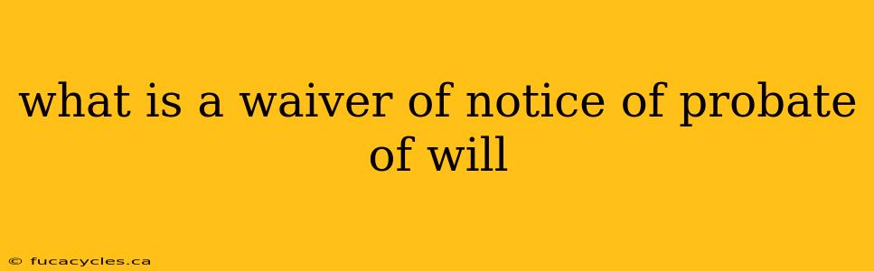 what is a waiver of notice of probate of will