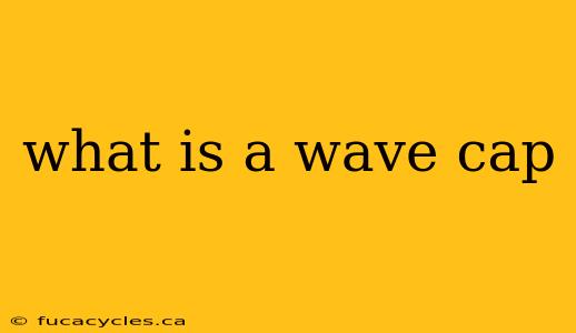 what is a wave cap