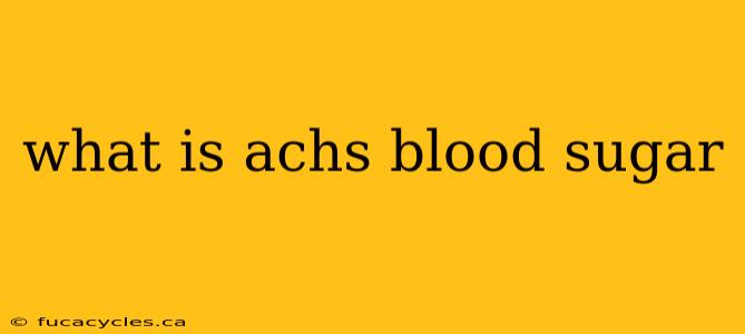 what is achs blood sugar