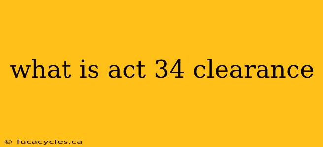 what is act 34 clearance