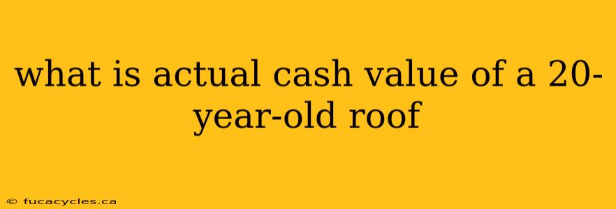 what is actual cash value of a 20-year-old roof