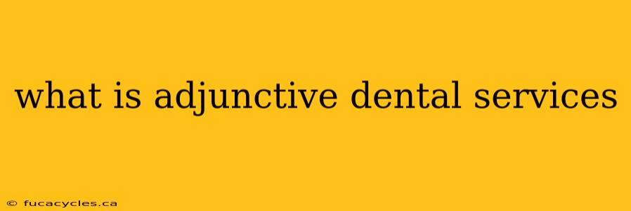 what is adjunctive dental services