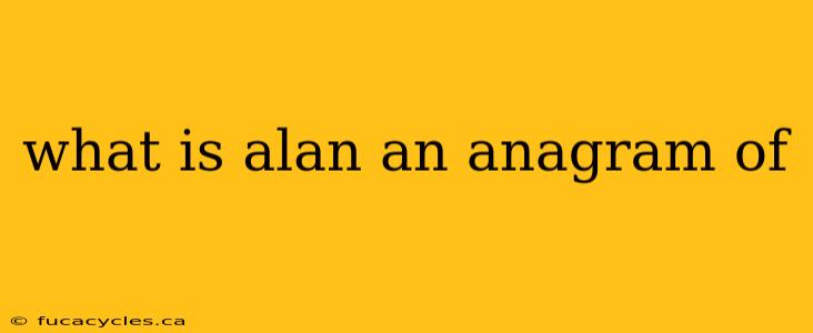 what is alan an anagram of