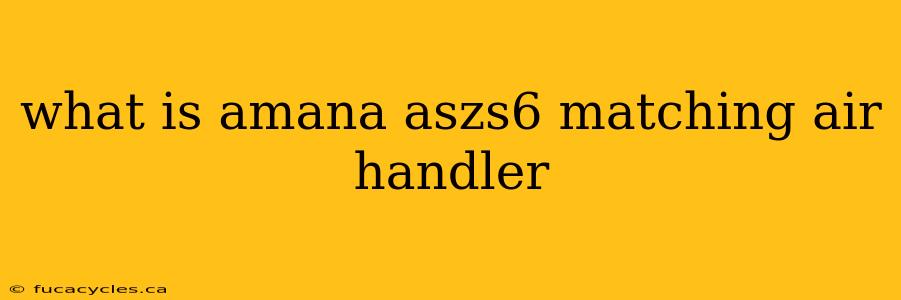 what is amana aszs6 matching air handler