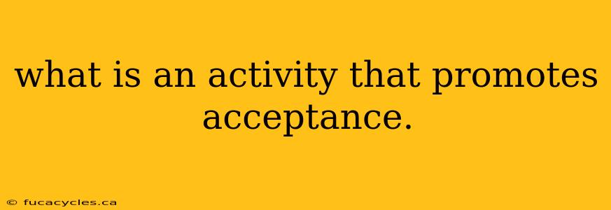 what is an activity that promotes acceptance.