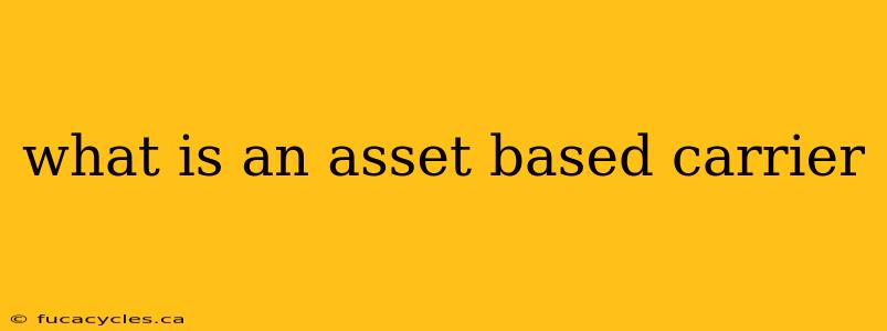 what is an asset based carrier