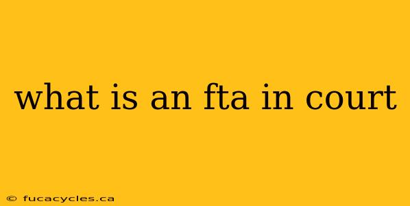 what is an fta in court