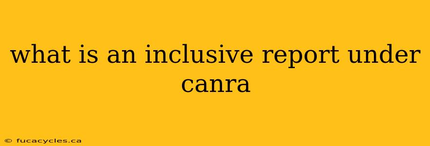 what is an inclusive report under canra