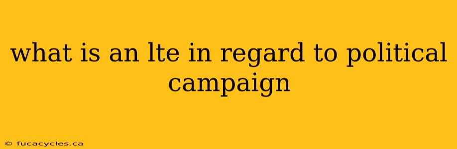 what is an lte in regard to political campaign