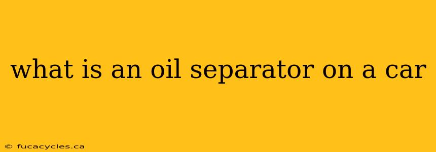 what is an oil separator on a car