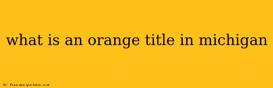 what is an orange title in michigan