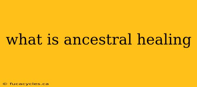 what is ancestral healing