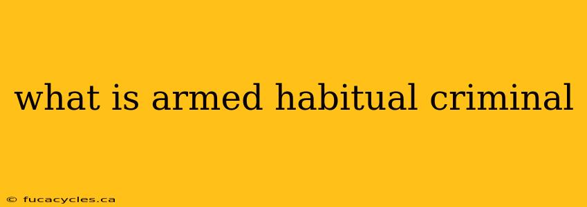 what is armed habitual criminal