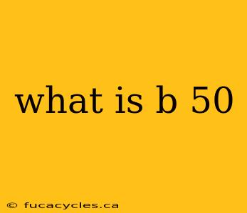 what is b 50