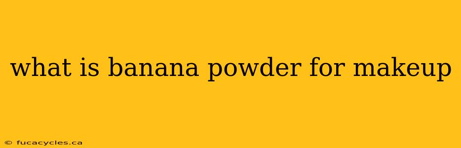 what is banana powder for makeup