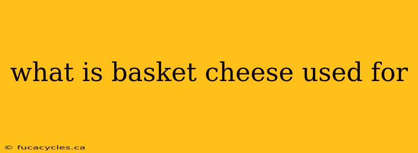 what is basket cheese used for